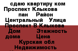 сдаю квартиру1ком,Проспект Клыкова73, 2/17пан. › Район ­ Центральный › Улица ­ Проспект В.Клыкова. › Дом ­ 73 › Этажность дома ­ 17 › Цена ­ 5 500 - Курская обл. Недвижимость » Квартиры аренда   